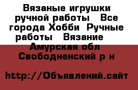 Вязаные игрушки ручной работы - Все города Хобби. Ручные работы » Вязание   . Амурская обл.,Свободненский р-н